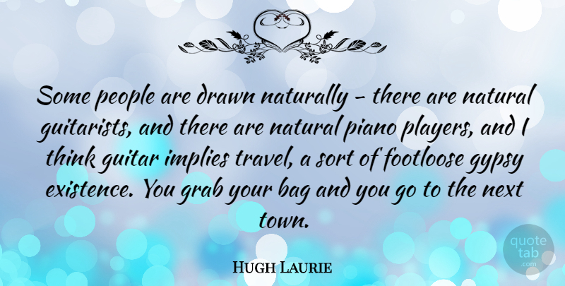 Hugh Laurie Quote About Bag, Drawn, Footloose, Grab, Gypsy: Some People Are Drawn Naturally...