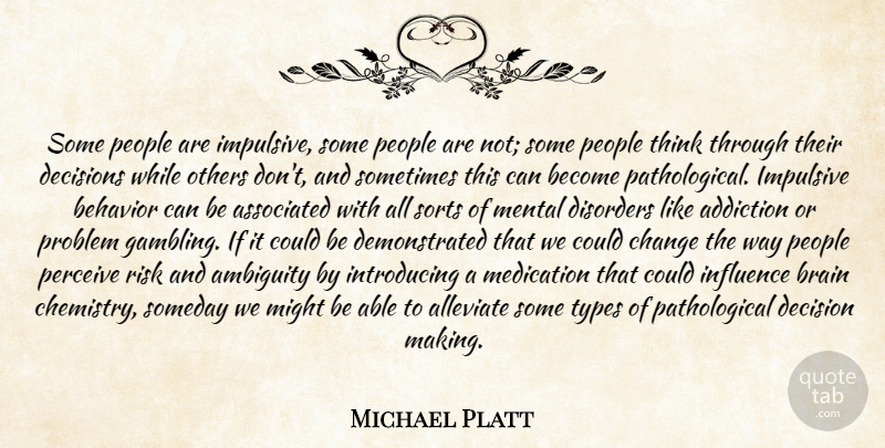 Michael Platt Quote About Addiction, Ambiguity, Associated, Behavior, Brain: Some People Are Impulsive Some...
