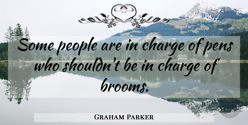 Graham Parker Quote About People, Brooms, Pens: Some People Are In Charge...