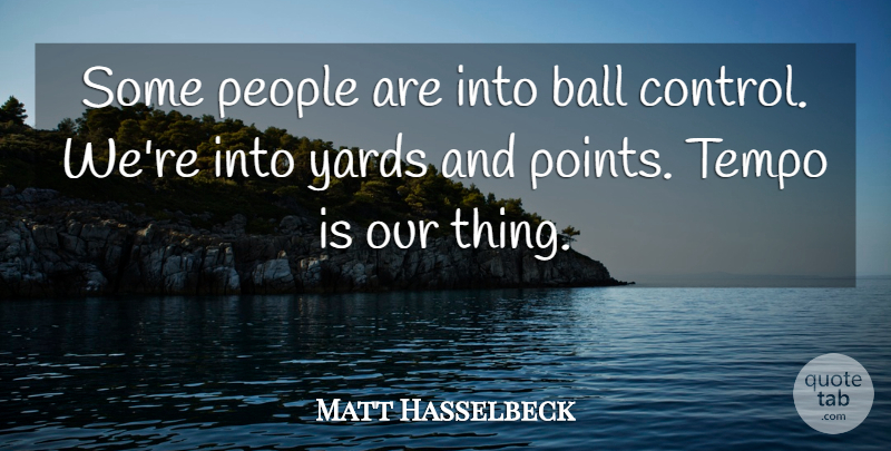 Matt Hasselbeck Quote About Ball, Control, People, Tempo, Yards: Some People Are Into Ball...