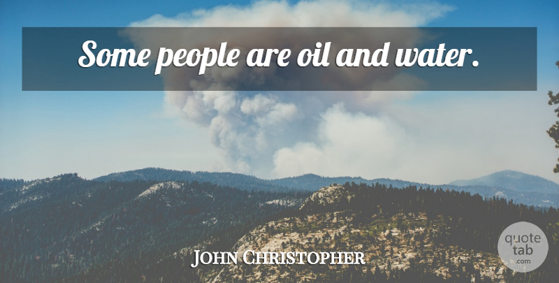 John Christopher Quote About Oil, Oil And Water, Water: Some People Are Oil And...