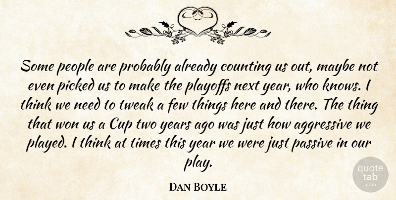 Dan Boyle Quote About Aggressive, Counting, Cup, Few, Maybe: Some People Are Probably Already...