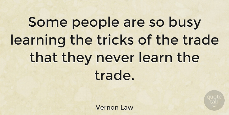Vernon Law Quote About American Athlete, Learning, People, Trade, Tricks: Some People Are So Busy...