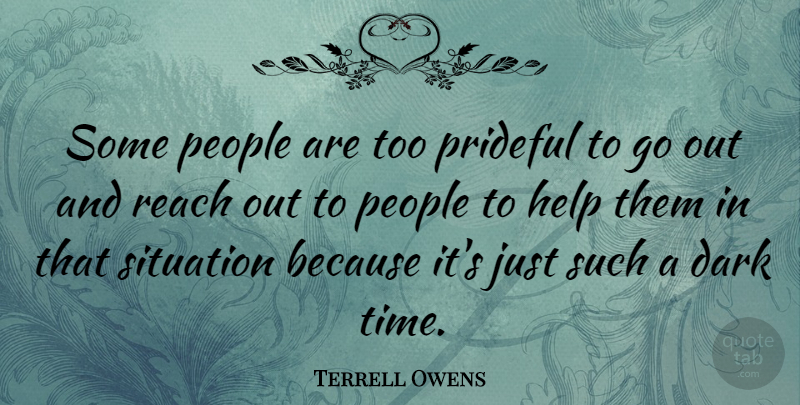 Terrell Owens Quote About Dark, Help, People, Reach, Situation: Some People Are Too Prideful...