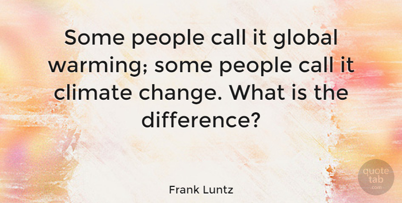 Frank Luntz Quote About Differences, People, Climate: Some People Call It Global...