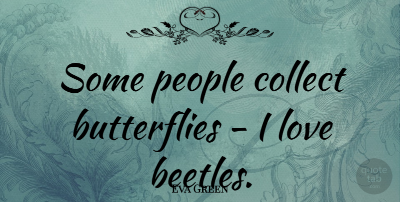 Eva Green Quote About Butterfly, People, Beetles: Some People Collect Butterflies I...