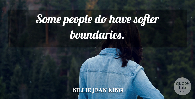 Billie Jean King Quote About People, Boundaries: Some People Do Have Softer...