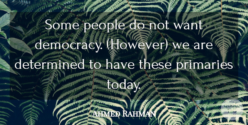 Ahmed Rahman Quote About Democracy, Determined, People: Some People Do Not Want...
