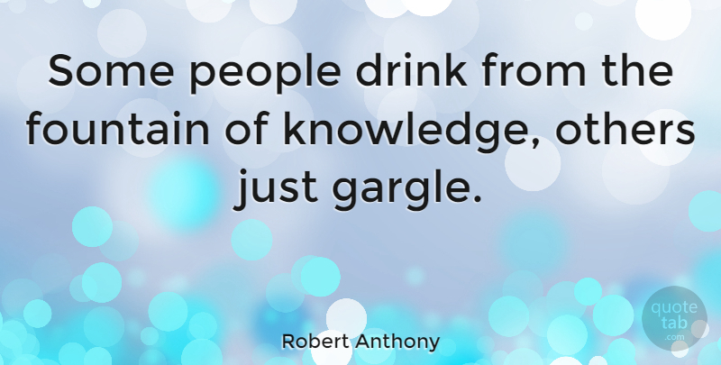 Robert Anthony Quote About Education, Fountain, Others, People: Some People Drink From The...