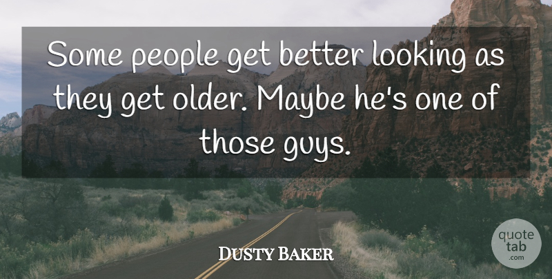Dusty Baker Quote About Looking, Maybe, People: Some People Get Better Looking...