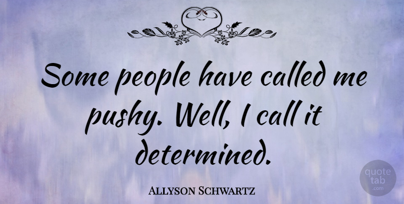Allyson Schwartz Quote About People: Some People Have Called Me...