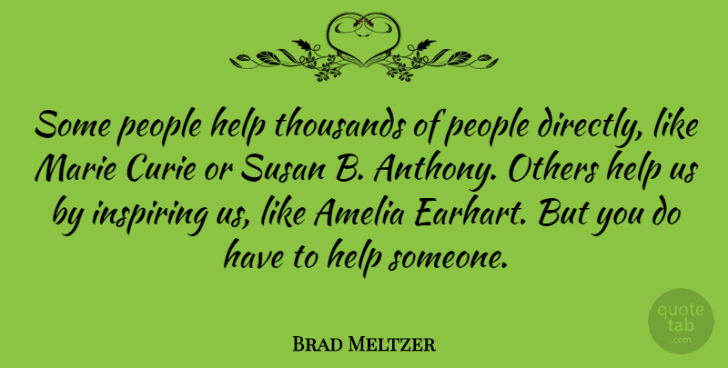 Brad Meltzer Quote About People, Helping, Amelia: Some People Help Thousands Of...