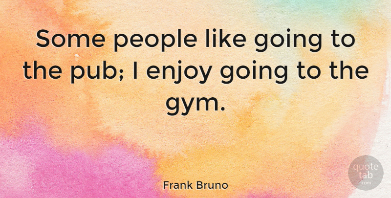 Frank Bruno Quote About Enjoy, People: Some People Like Going To...