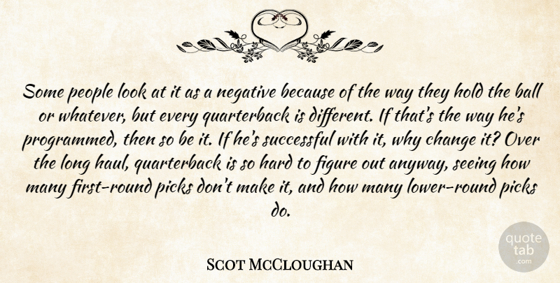 Scot McCloughan Quote About Ball, Change, Figure, Hard, Hold: Some People Look At It...