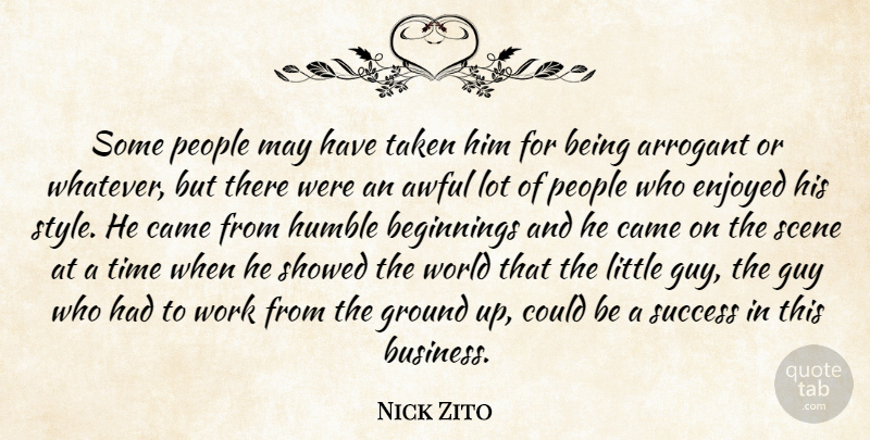 Nick Zito Quote About Arrogant, Awful, Beginnings, Came, Enjoyed: Some People May Have Taken...