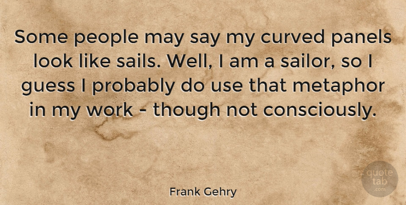 Frank Gehry Quote About People, Looks, Use: Some People May Say My...