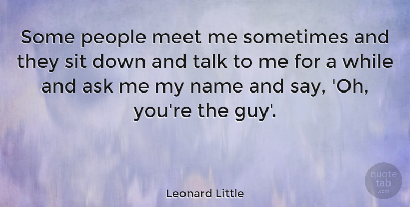 Leonard Little Quote About Names, People, Guy: Some People Meet Me Sometimes...