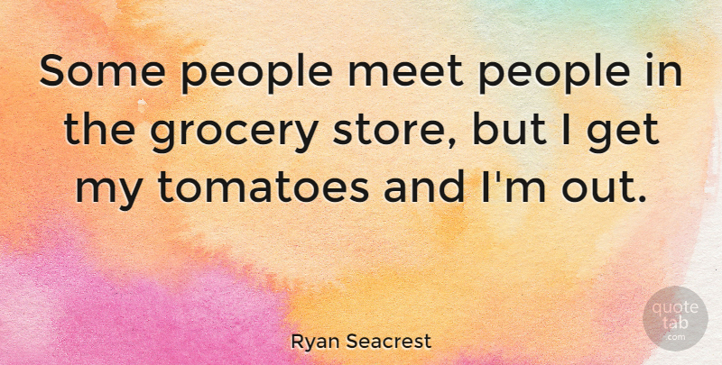 Ryan Seacrest Quote About People, Tomatoes, Stores: Some People Meet People In...