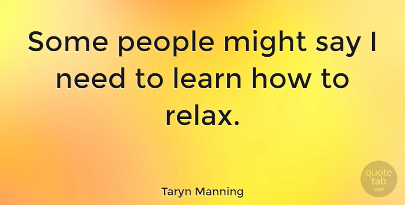 Taryn Manning Quote About People, Relax, Might: Some People Might Say I...