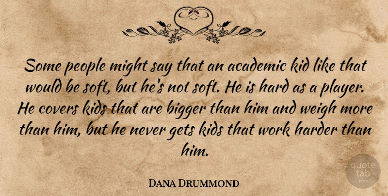 Dana Drummond Quote About Academic, Bigger, Covers, Gets, Hard: Some People Might Say That...
