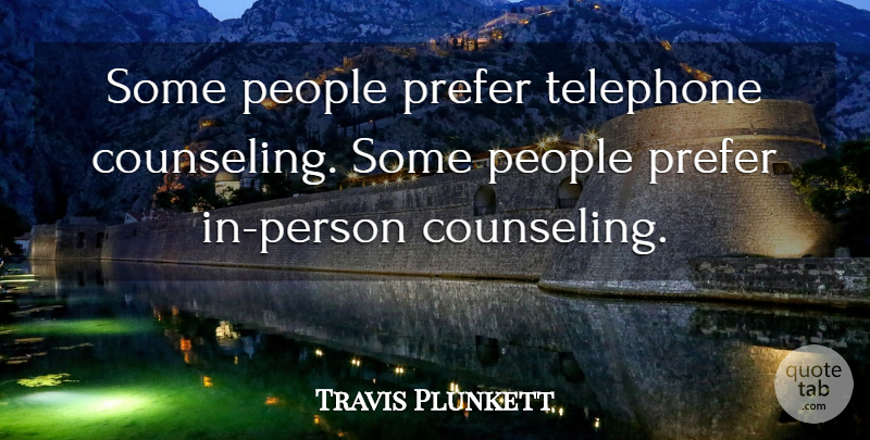 Travis Plunkett Quote About People, Prefer, Telephone: Some People Prefer Telephone Counseling...