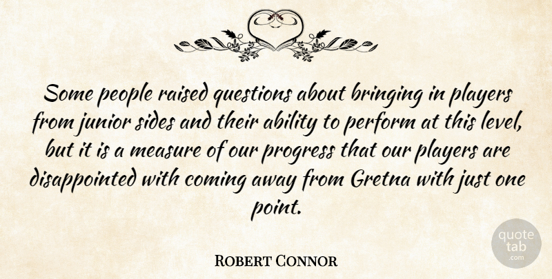Robert Connor Quote About Ability, Bringing, Coming, Junior, Measure: Some People Raised Questions About...