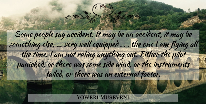 Yoweri Museveni Quote About Either, Equipped, External, Flying, People: Some People Say Accident It...