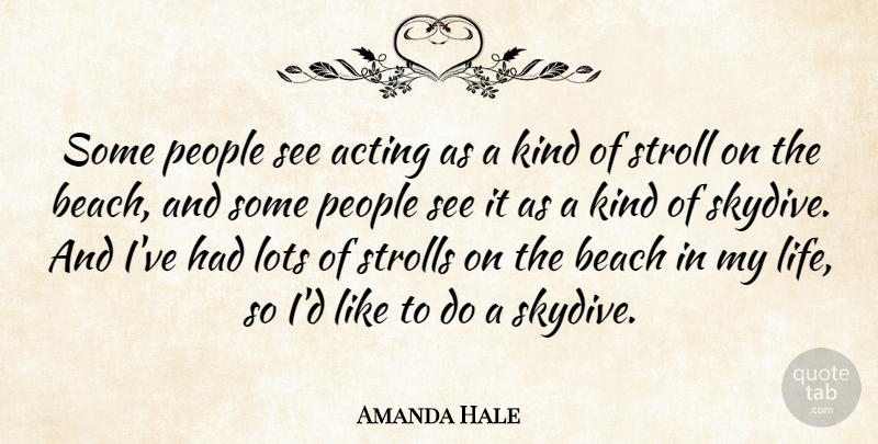 Amanda Hale Quote About Acting, Beach, Life, Lots, People: Some People See Acting As...