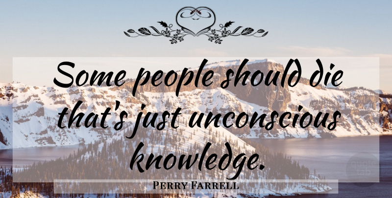 Perry Farrell Quote About People, Should, Unconscious: Some People Should Die Thats...