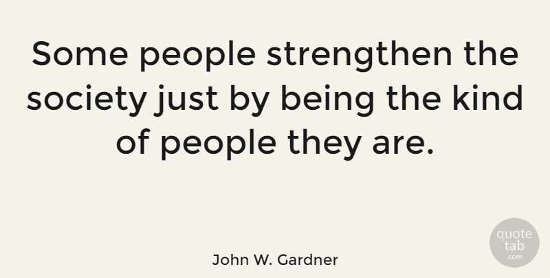 John W. Gardner Quote About Relationship, People, Society: Some People Strengthen The Society...