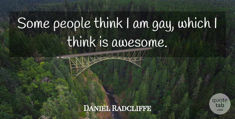 Daniel Radcliffe Quote About Gay, Thinking, People: Some People Think I Am...