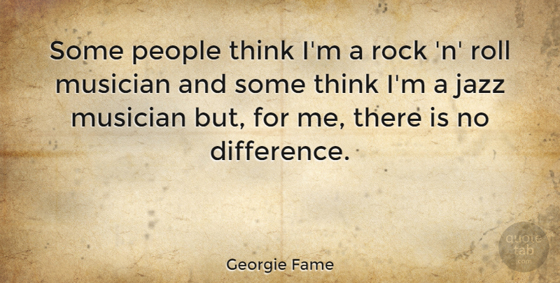Georgie Fame Quote About Thinking, Rocks, Differences: Some People Think Im A...
