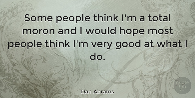 Dan Abrams Quote About Thinking, People, Very Good: Some People Think Im A...