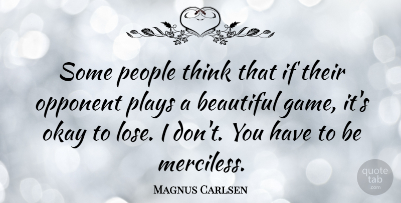 Magnus Carlsen Quote About Okay, Opponent, People, Plays: Some People Think That If...