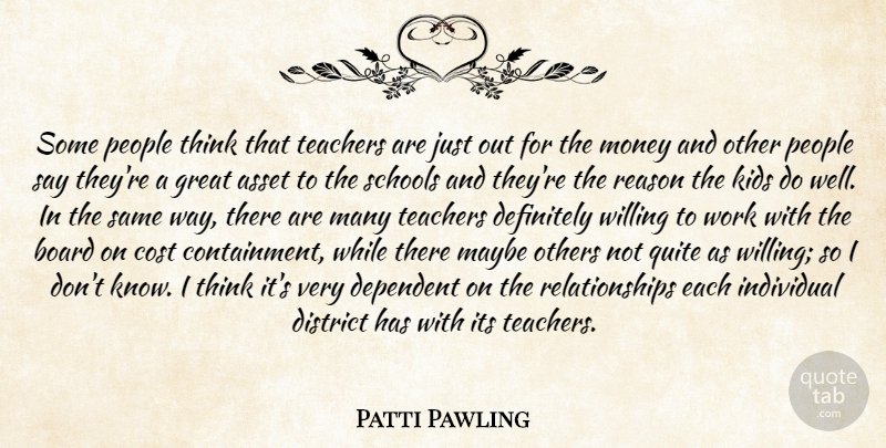 Patti Pawling Quote About Asset, Board, Cost, Definitely, Dependent: Some People Think That Teachers...