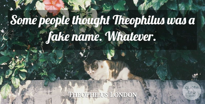 Theophilus London Quote About Names, People, Fake: Some People Thought Theophilus Was...