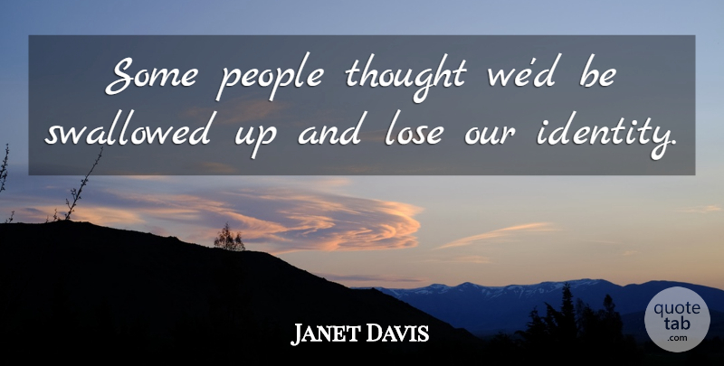 Janet Davis Quote About Lose, People, Swallowed: Some People Thought Wed Be...