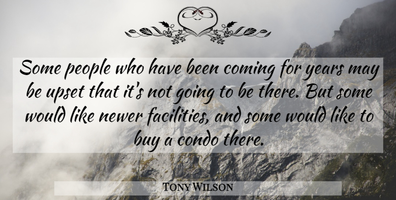 Tony Wilson Quote About Buy, Coming, Condo, People, Upset: Some People Who Have Been...
