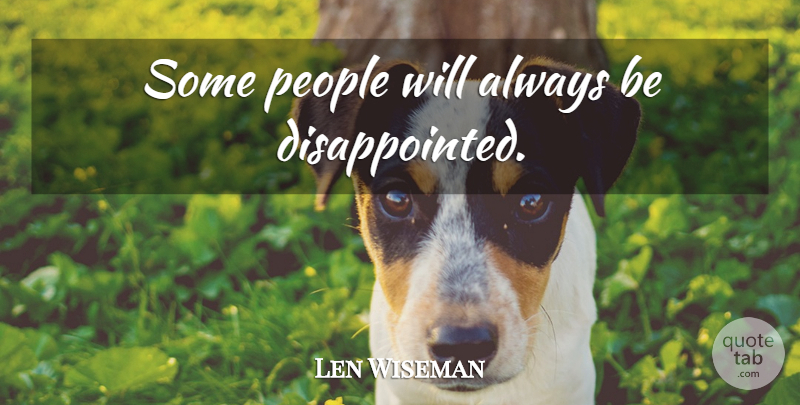 Len Wiseman Quote About People, Disappointed: Some People Will Always Be...