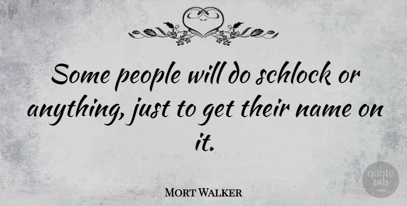 Mort Walker Quote About Names, People: Some People Will Do Schlock...