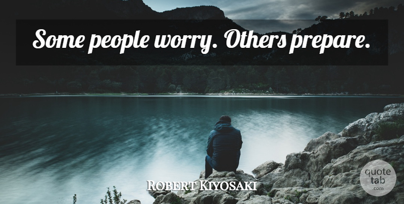 Robert Kiyosaki Quote About People, Worry: Some People Worry Others Prepare...