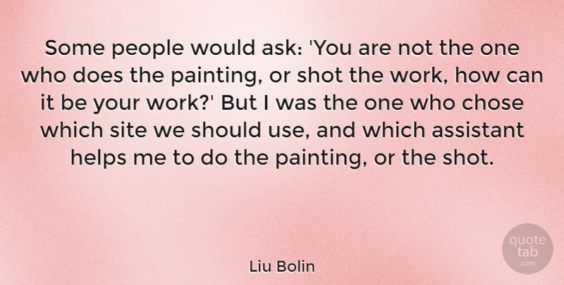 Liu Bolin Quote About Assistant, Chose, Helps, People, Shot: Some People Would Ask You...