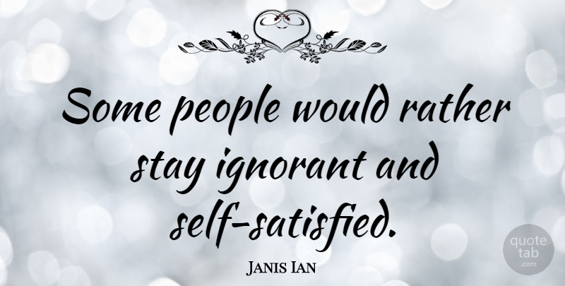 Janis Ian Quote About Self, People, Ignorant: Some People Would Rather Stay...