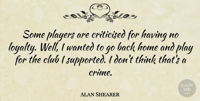 Alan Shearer Quote About Club, Home, Players: Some Players Are Criticised For...