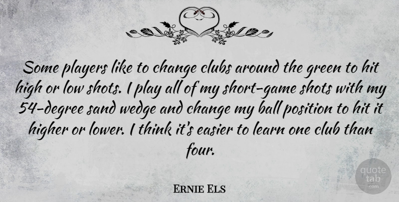 Ernie Els Quote About Ball, Change, Clubs, Easier, High: Some Players Like To Change...