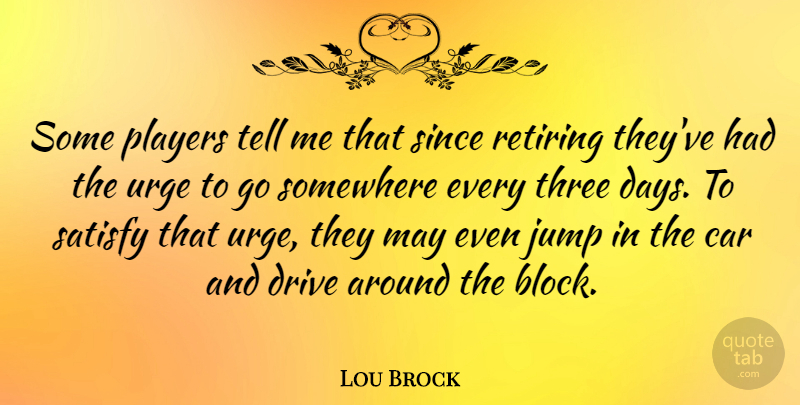 Lou Brock Quote About Car, Players, Retiring, Satisfy, Since: Some Players Tell Me That...
