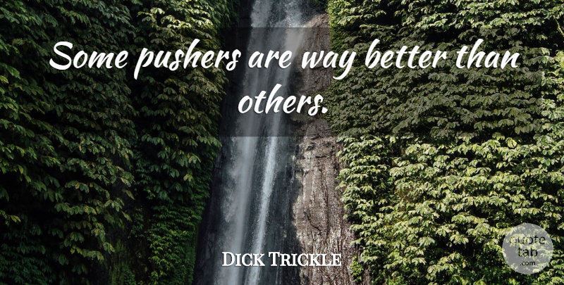 Dick Trickle Quote About Way: Some Pushers Are Way Better...