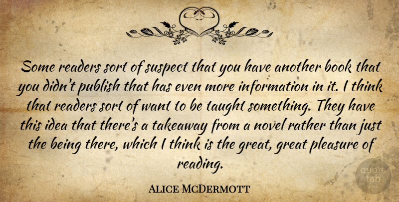 Alice McDermott Quote About Great, Information, Novel, Pleasure, Publish: Some Readers Sort Of Suspect...