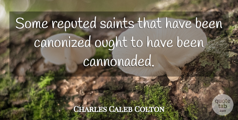 Charles Caleb Colton Quote About Saint, Has Beens, Ought: Some Reputed Saints That Have...