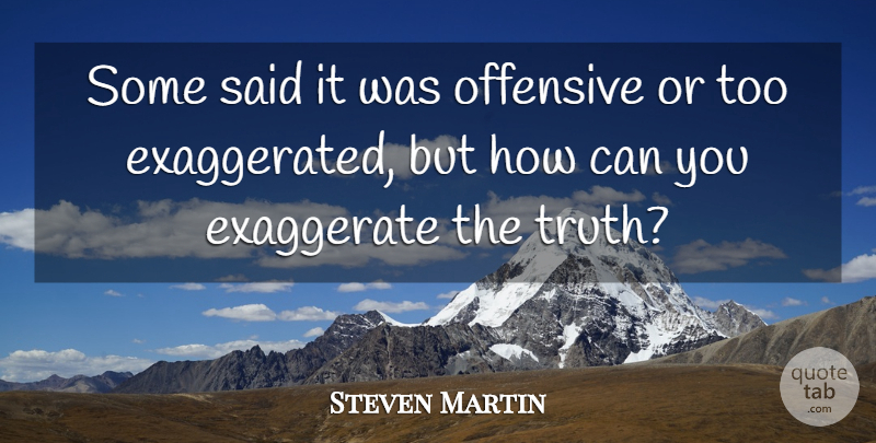 Steven Martin Quote About Exaggerate, Offensive, Truth: Some Said It Was Offensive...